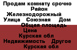 Продам комнату-срочно ! › Район ­ Железнодорожный  › Улица ­ Союзная  › Дом ­ 67/3 › Общая площадь ­ 12 › Цена ­ 570 000 - Курская обл. Недвижимость » Другое   . Курская обл.